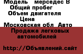  › Модель ­ мерседес В 180 › Общий пробег ­ 201 000 › Объем двигателя ­ 2 › Цена ­ 380 000 - Московская обл. Авто » Продажа легковых автомобилей   